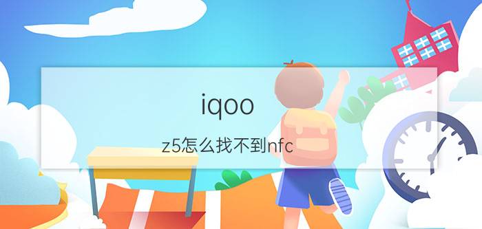 iqoo z5怎么找不到nfc iqoo z5尺寸？